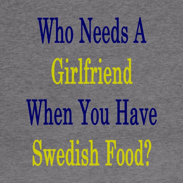 Who Needs A Girlfriend When You Have Swedish Food? by supernova23